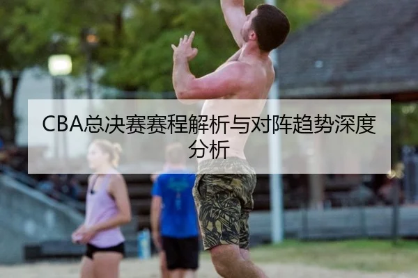 CBA总决赛赛程解析与对阵趋势深度分析
